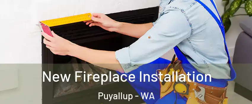  New Fireplace Installation Puyallup - WA
