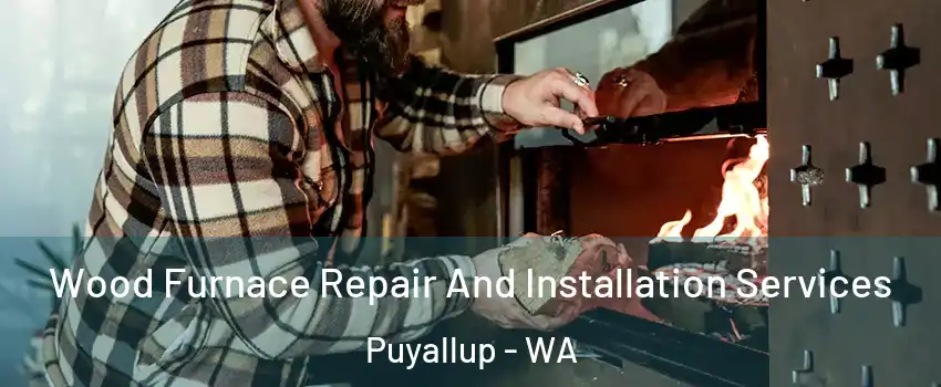  Wood Furnace Repair And Installation Services Puyallup - WA